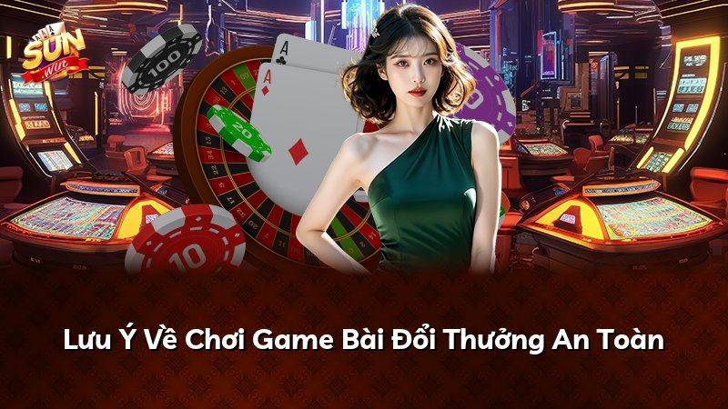 Lưu Ý Về Chơi Game Bài Đổi Thưởng An Toàn