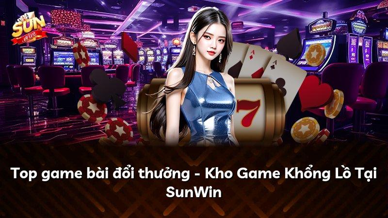 Top game bài đổi thưởng - Kho Game Khổng Lồ Tại SunWin